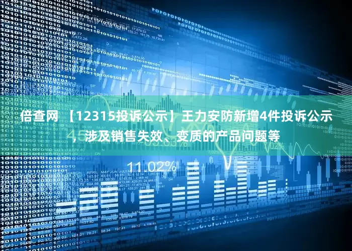 倍查网 【12315投诉公示】王力安防新增4件投诉公示，涉及销售失效、变质的产品问题等