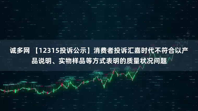 诚多网 【12315投诉公示】消费者投诉汇嘉时代不符合以产品说明、实物样品等方式表明的质量状况问题